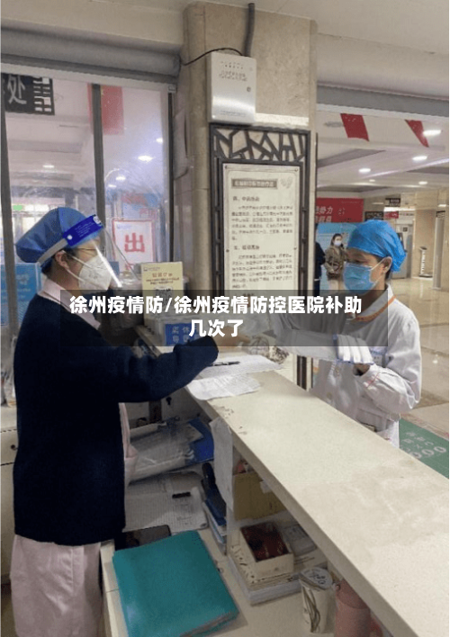徐州疫情防/徐州疫情防控医院补助几次了