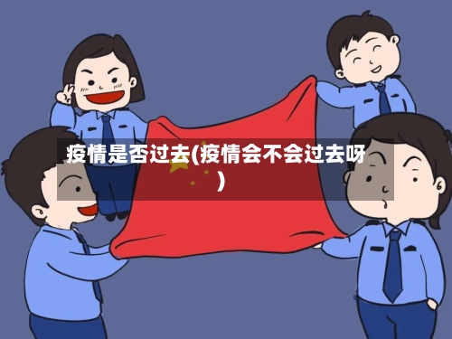 疫情是否过去(疫情会不会过去呀)