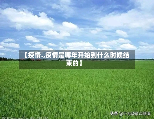 【疫情.,疫情是哪年开始到什么时候结束的】
