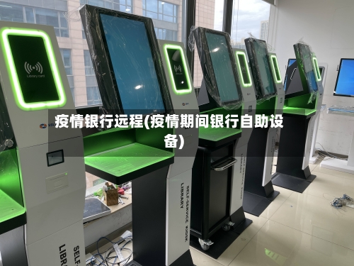 疫情银行远程(疫情期间银行自助设备)