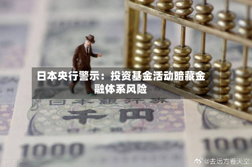 日本央行警示:投资基金活动暗藏金融体系风险