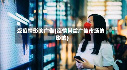 受疫情影响广告(疫情带给广告市场的影响)