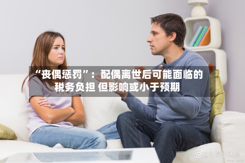 “丧偶惩罚”：配偶离世后可能面临的税务负担 但影响或小于预期