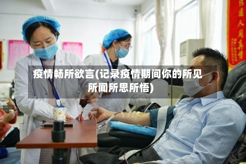 疫情畅所欲言(记录疫情期间你的所见所闻所思所悟)
