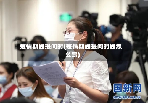 疫情期间提问时(疫情期间提问时间怎么写)