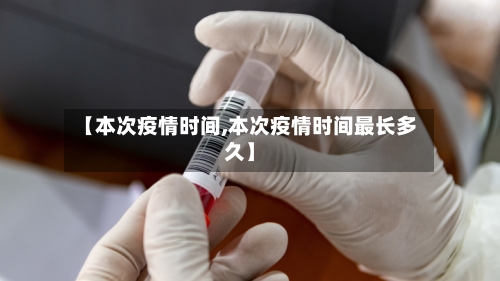 【本次疫情时间,本次疫情时间最长多久】