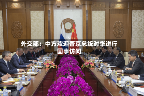 外交部:中方欢迎普京总统对华进行国事访问