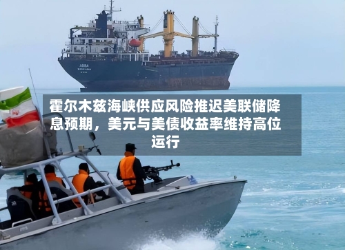 霍尔木兹海峡供应风险推迟美联储降息预期,美元与美债收益率维持高位运行