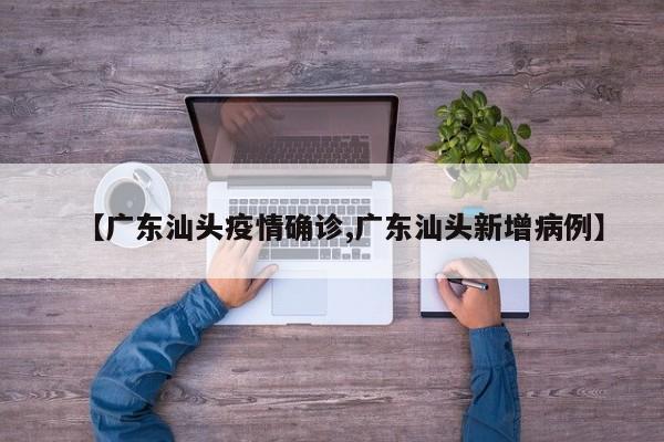 【广东汕头疫情确诊,广东汕头新增病例】