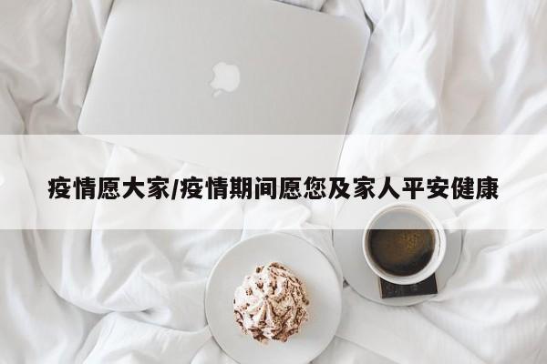 疫情愿大家/疫情期间愿您及家人平安健康