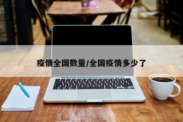 疫情全国数量/全国疫情多少了