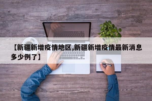 【新疆新增疫情地区,新疆新增疫情最新消息多少例了】