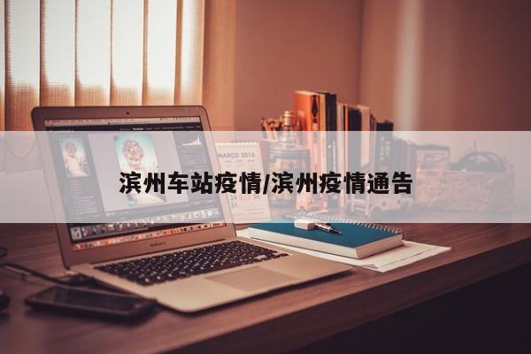 滨州车站疫情/滨州疫情通告