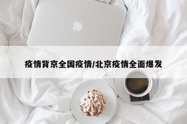 疫情背京全国疫情/北京疫情全面爆发