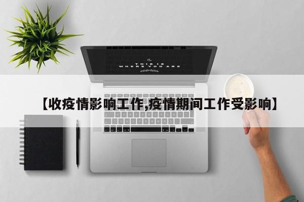 【收疫情影响工作,疫情期间工作受影响】