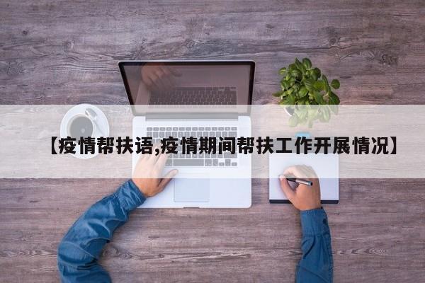 【疫情帮扶语,疫情期间帮扶工作开展情况】