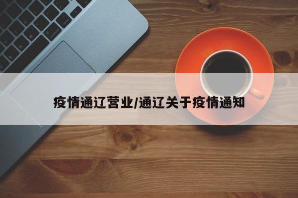 疫情通辽营业/通辽关于疫情通知