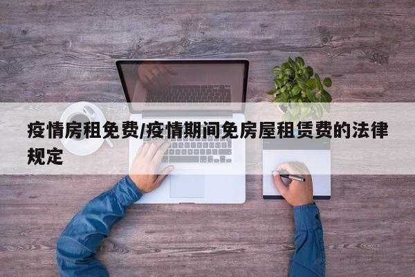 疫情房租免费/疫情期间免房屋租赁费的法律规定