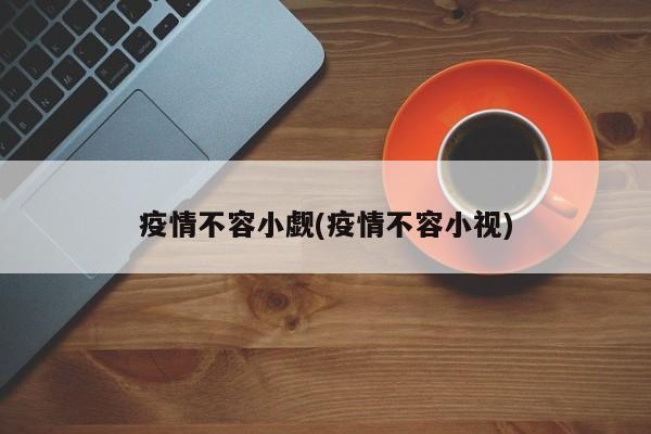 疫情不容小觑(疫情不容小视)