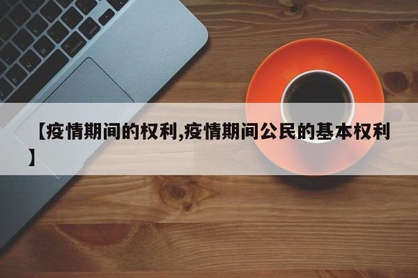 【疫情期间的权利,疫情期间公民的基本权利】