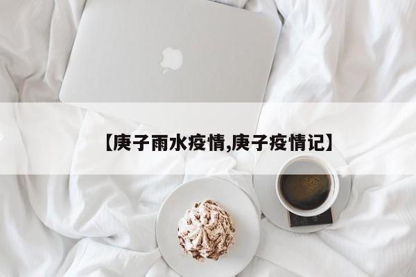 【庚子雨水疫情,庚子疫情记】
