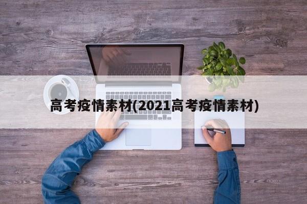 高考疫情素材(2021高考疫情素材)