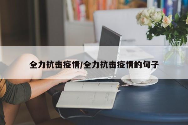 全力抗击疫情/全力抗击疫情的句子