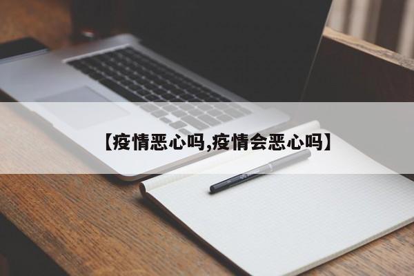 【疫情恶心吗,疫情会恶心吗】