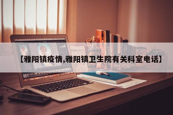 【雅阳镇疫情,雅阳镇卫生院有关科室电话】