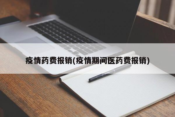 疫情药费报销(疫情期间医药费报销)