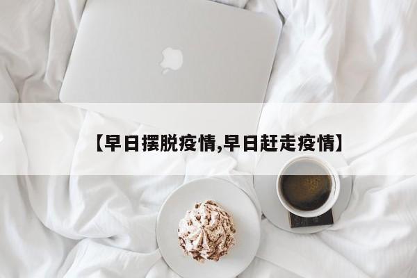 【早日摆脱疫情,早日赶走疫情】