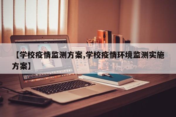【学校疫情监测方案,学校疫情环境监测实施方案】
