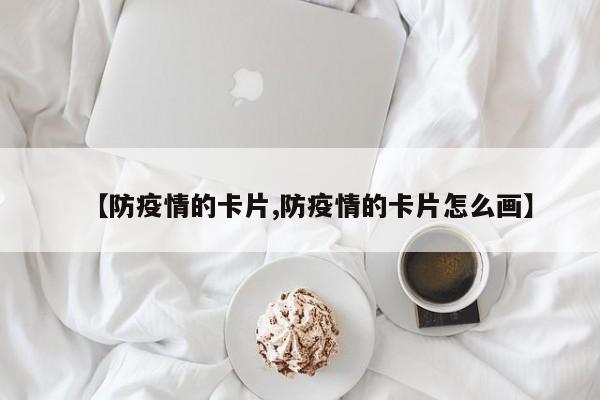 【防疫情的卡片,防疫情的卡片怎么画】