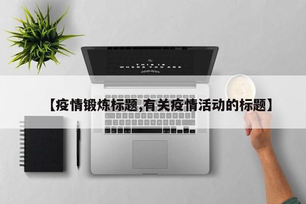 【疫情锻炼标题,有关疫情活动的标题】