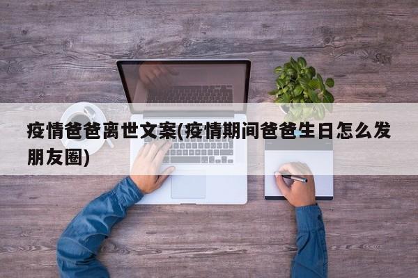 疫情爸爸离世文案(疫情期间爸爸生日怎么发朋友圈)