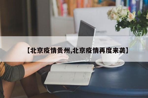【北京疫情贵州,北京疫情再度来袭】