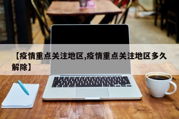 【疫情重点关注地区,疫情重点关注地区多久解除】