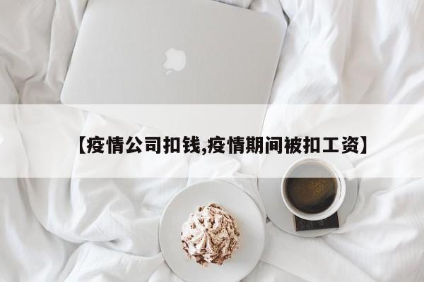 【疫情公司扣钱,疫情期间被扣工资】
