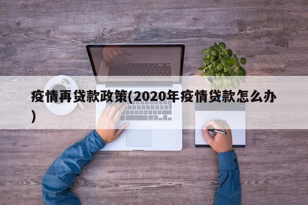 疫情再贷款政策(2020年疫情贷款怎么办)