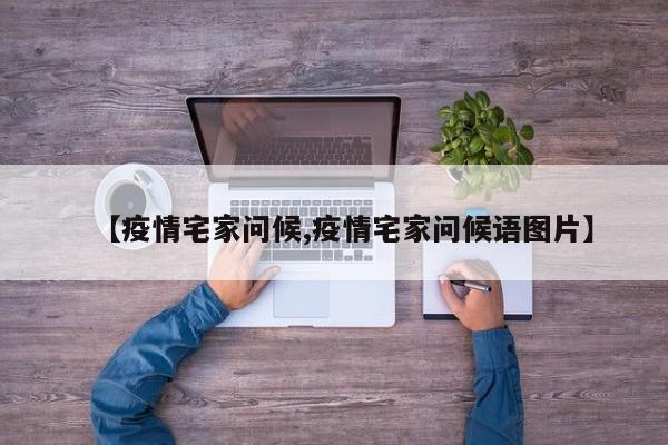 【疫情宅家问候,疫情宅家问候语图片】