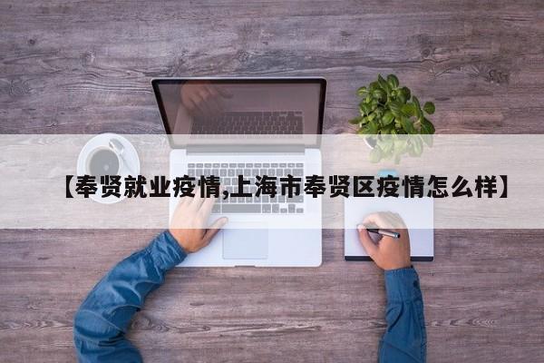 【奉贤就业疫情,上海市奉贤区疫情怎么样】