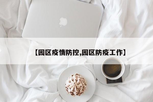 【园区疫情防控,园区防疫工作】