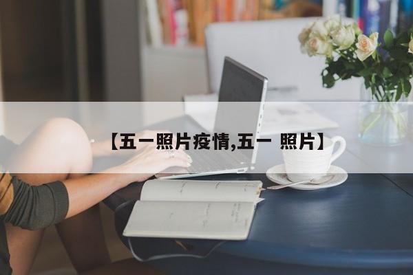 【五一照片疫情,五一 照片】