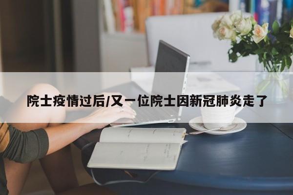 院士疫情过后/又一位院士因新冠肺炎走了