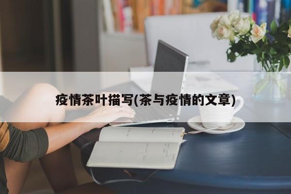 疫情茶叶描写(茶与疫情的文章)