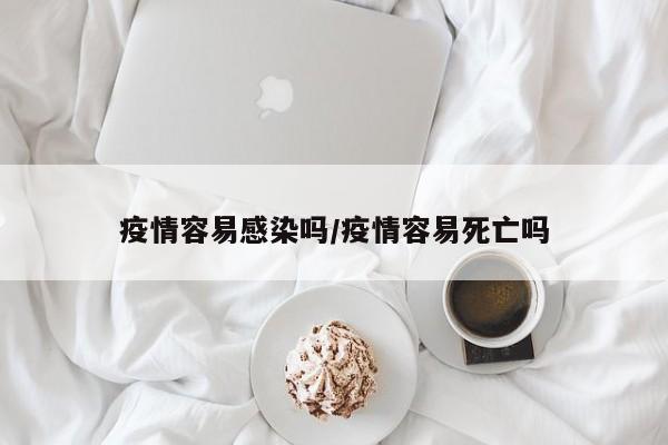 疫情容易感染吗/疫情容易死亡吗
