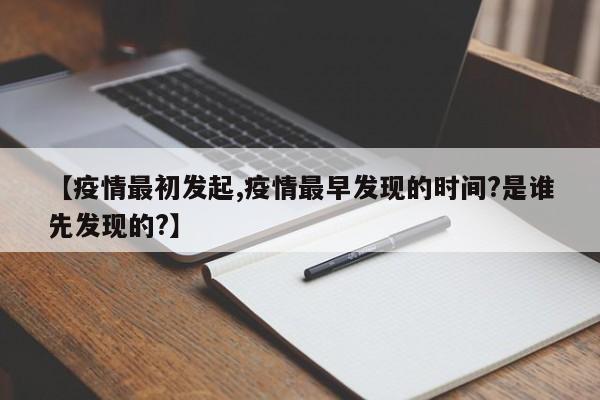 【疫情最初发起,疫情最早发现的时间?是谁先发现的?】