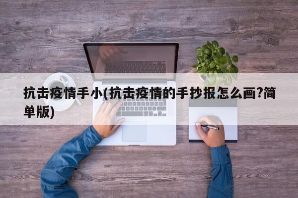 抗击疫情手小(抗击疫情的手抄报怎么画?简单版)