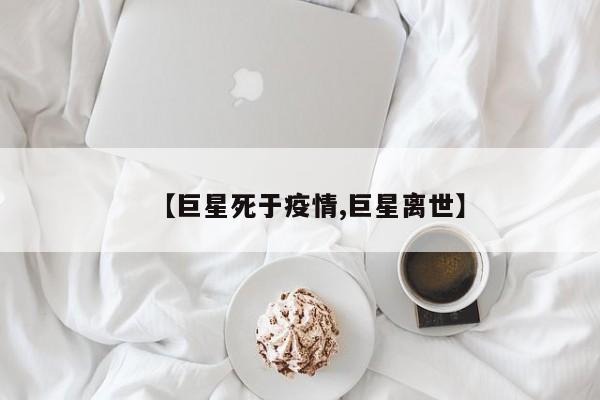 【巨星死于疫情,巨星离世】