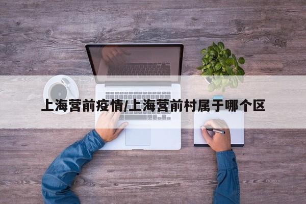 上海营前疫情/上海营前村属于哪个区